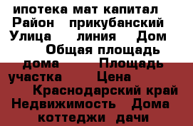 ипотека мат капитал  › Район ­ прикубанский › Улица ­ 7 линия  › Дом ­ 3 › Общая площадь дома ­ 65 › Площадь участка ­ 3 › Цена ­ 2 450 000 - Краснодарский край Недвижимость » Дома, коттеджи, дачи продажа   